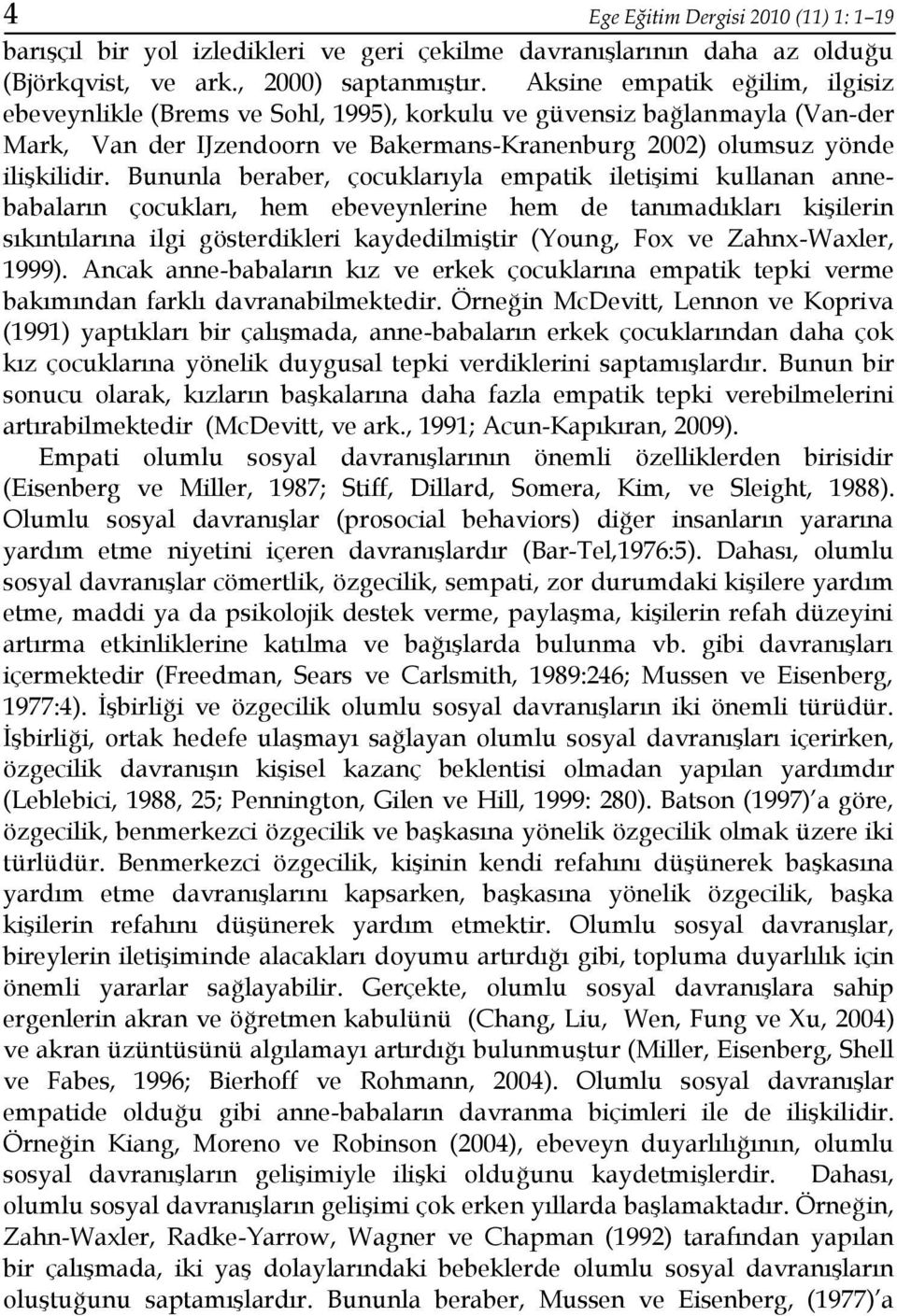 Bununla beraber, çocuklarıyla empatik iletişimi kullanan annebabaların çocukları, hem ebeveynlerine hem de tanımadıkları kişilerin sıkıntılarına ilgi gösterdikleri kaydedilmiştir (Young, Fox ve