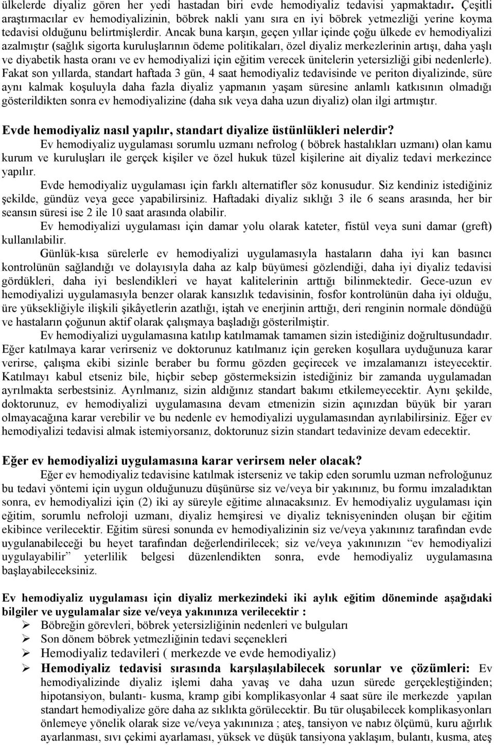 Ancak buna karşın, geçen yıllar içinde çoğu ülkede ev hemodiyalizi azalmıştır (sağlık sigorta kuruluşlarının ödeme politikaları, özel diyaliz merkezlerinin artışı, daha yaşlı ve diyabetik hasta oranı