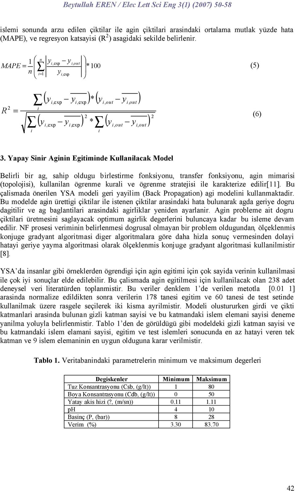 Yapay Sinir Aginin Egitiminde Kullanilacak Model Belirli bir ag, sahip oldugu birlestirme fonksiyonu, transfer fonksiyonu, agin mimarisi (topolojisi), kullanilan ögrenme kurali ve ögrenme stratejisi