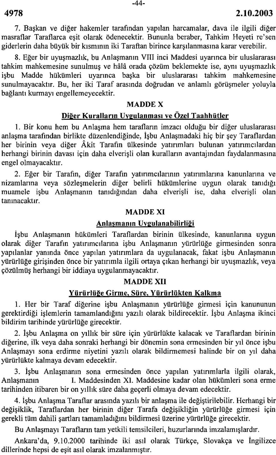 Eğer bir uyuşmazlık, bu Anlaşmanın VIII inci Maddesi uyarınca bir uluslararası tahkim mahkemesine sunulmuş ve hâlâ orada çözüm beklemekte ise, aynı uyuşmazlık işbu Madde hükümleri uyarınca başka bir