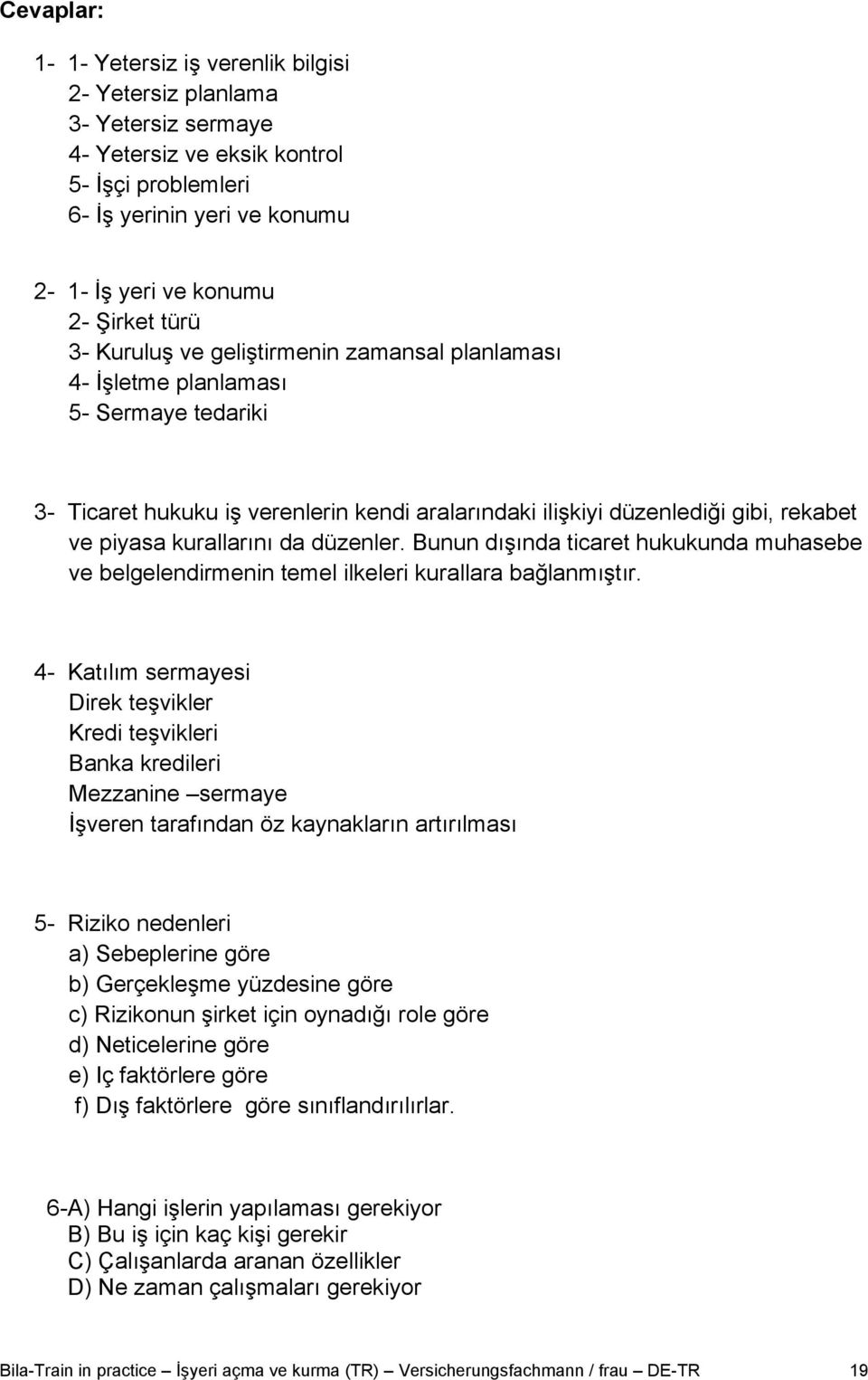 kurallarını da düzenler. Bunun dışında ticaret hukukunda muhasebe ve belgelendirmenin temel ilkeleri kurallara bağlanmıştır.