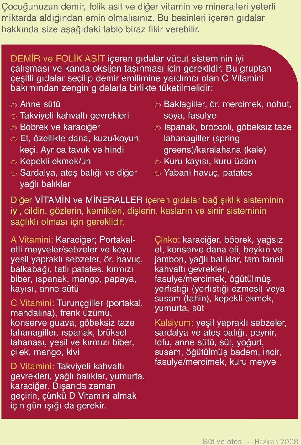 Bu gruptan çeşitli gıdalar seçilip demir emilimine yardımcı olan C Vitamini bakımından zengin gıdalarla birlikte tüketilmelidir: Anne sütü Takviyeli kahvaltı gevrekleri Böbrek ve karaciğer Et,