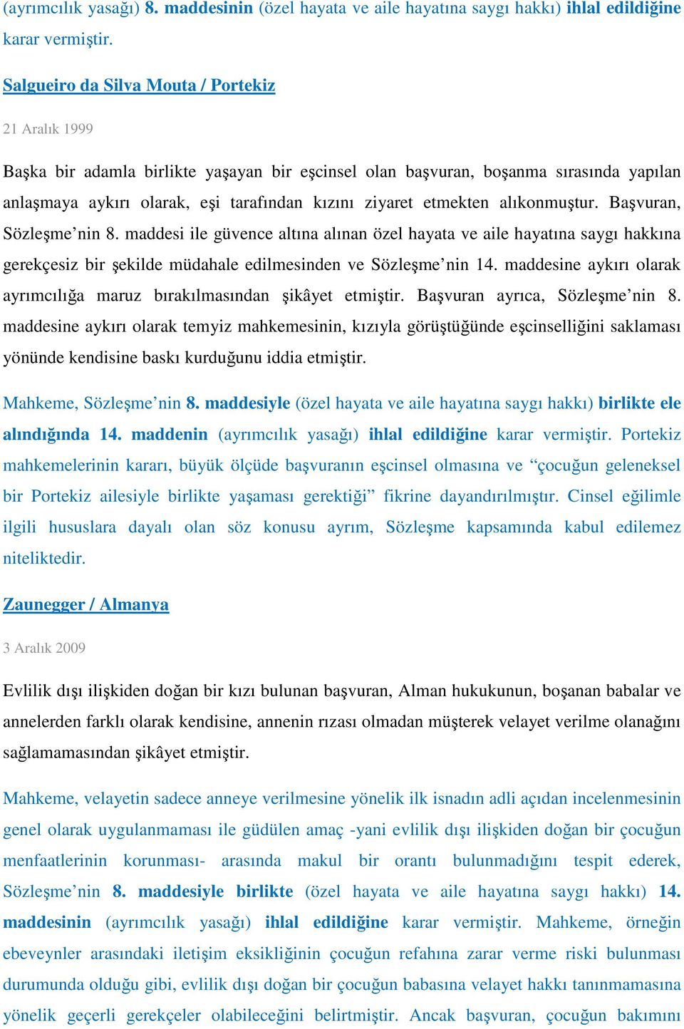 etmekten alıkonmuştur. Başvuran, Sözleşme nin 8. maddesi ile güvence altına alınan özel hayata ve aile hayatına saygı hakkına gerekçesiz bir şekilde müdahale edilmesinden ve Sözleşme nin 14.