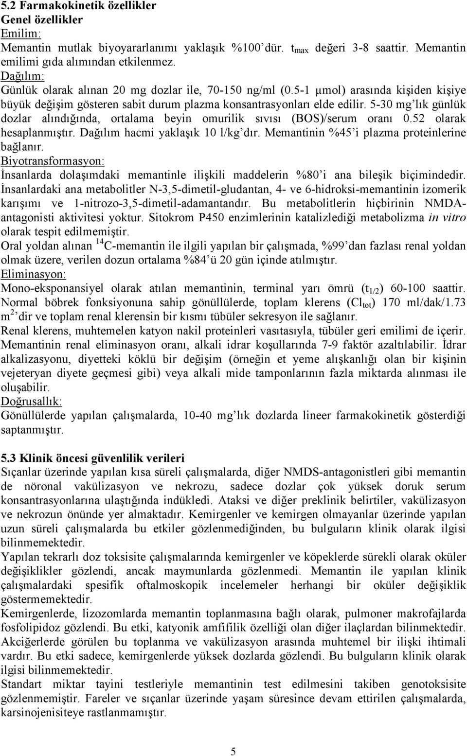 5-30 mg lık günlük dozlar alındığında, ortalama beyin omurilik sıvısı (BOS)/serum oranı 0.52 olarak hesaplanmıştır. Dağılım hacmi yaklaşık 10 l/kg dır. Memantinin %45 i plazma proteinlerine bağlanır.