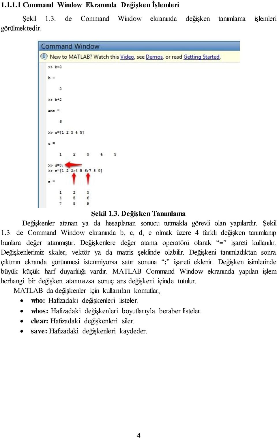 Değişkenlerimiz skaler, vektör ya da matris şeklinde olabilir. Değişkeni tanımladıktan sonra çıktının ekranda görünmesi istenmiyorsa satır sonuna ; işareti eklenir.