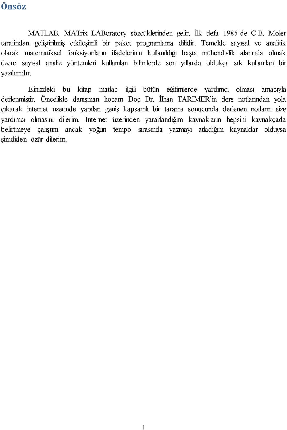 sık kullanılan bir yazılımdır. Elinizdeki bu kitap matlab ilgili bütün eğitimlerde yardımcı olması amacıyla derlenmiştir. Öncelikle danışman hocam Doç Dr.