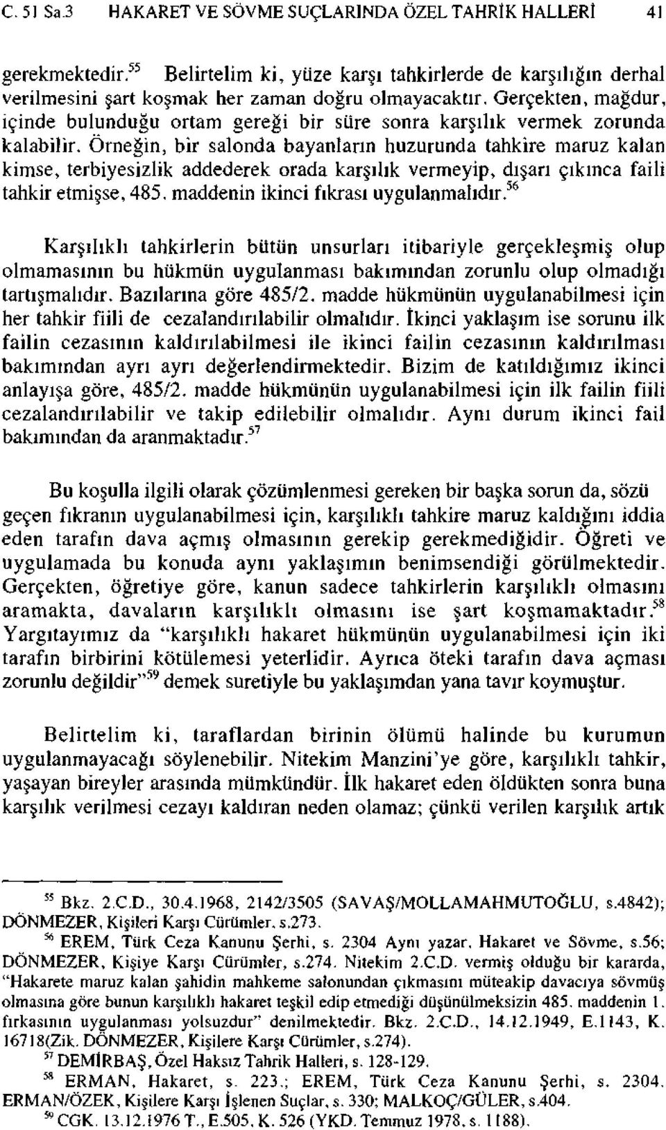 Örneğin, bir salonda bayanların huzurunda tahkire maruz kalan kimse, terbiyesizlik addederek orada karşılık vermeyip, dışarı çıkınca faili tahkir etmişse, 485. maddenin ikinci fıkrası uygulanmalıdır.