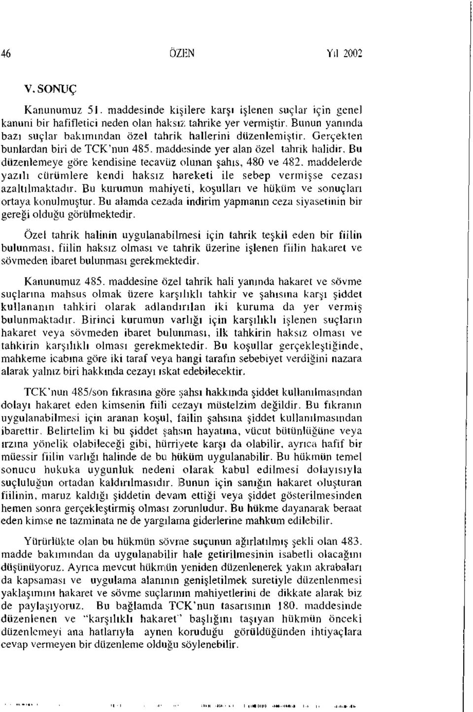 Bu düzenlemeye göre kendisine tecavüz olunan şahıs, 480 ve 482. maddelerde yazılı cürümlere kendi haksız hareketi ile sebep vermişse cezası azaltılmaktadır.