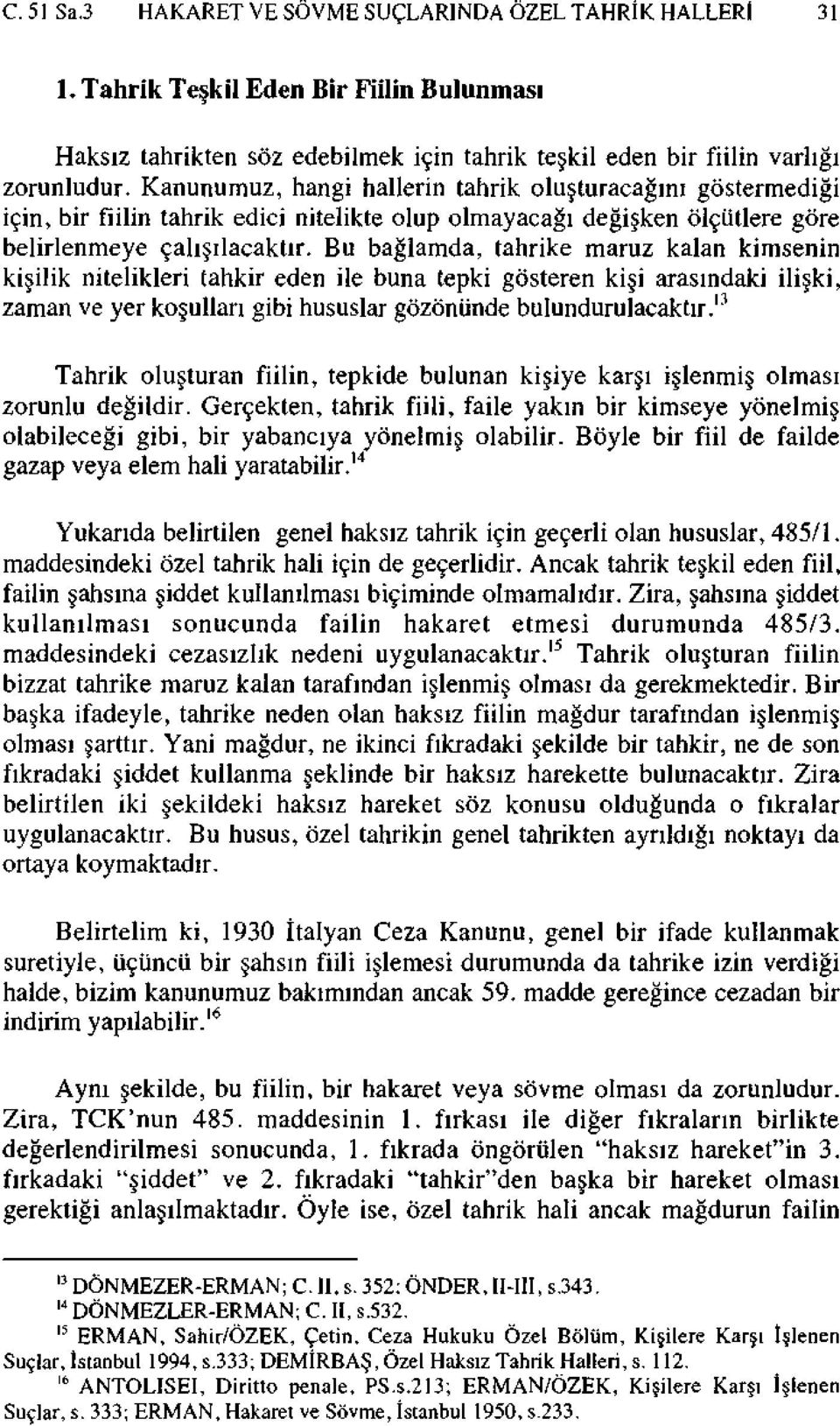 Bu bağlamda, tahrike maruz kalan kimsenin kişilik nitelikleri tahkir eden ile buna tepki gösteren kişi arasındaki ilişki, zaman ve yer koşulları gibi hususlar gözönünde bulundurulacaktır.