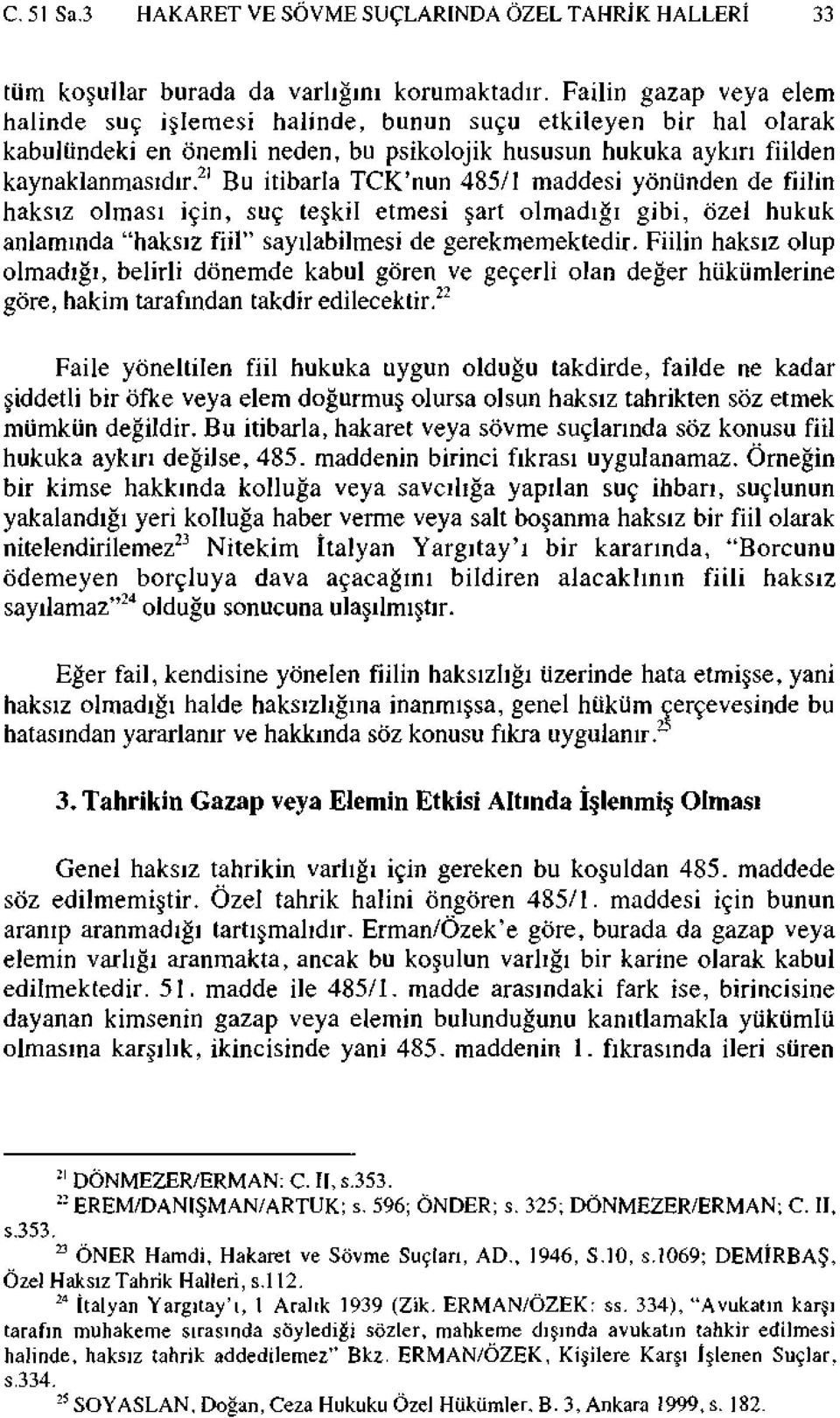 21 Bu itibarla TCK'nun 485/1 maddesi yönünden de fiilin haksız olması için, suç teşkil etmesi şart olmadığı gibi, özel hukuk anlamında "haksız fiil" sayılabilmesi de gerekmemektedir.