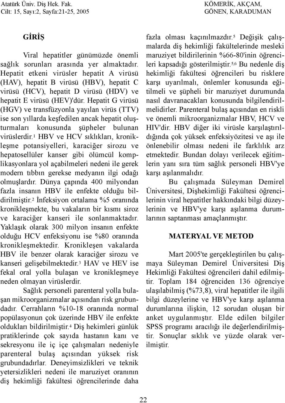 Hepatit G virüsü (HGV) ve transfüzyonla yayýlan virüs (TTV) ise son yýllarda keþfedilen ancak hepatit oluþturmalarý konusunda þüpheler bulunan virüslerdir.