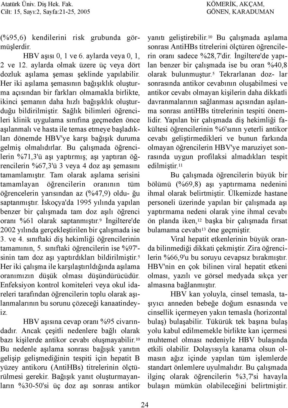 Saðlýk bilimleri öðrencileri klinik uygulama sýnýfýna geçmeden önce aþýlanmalý ve hasta ile temas etmeye baþladýklarý dönemde HBV'ye karþý baðýþýk duruma gelmiþ olmalýdýrlar.