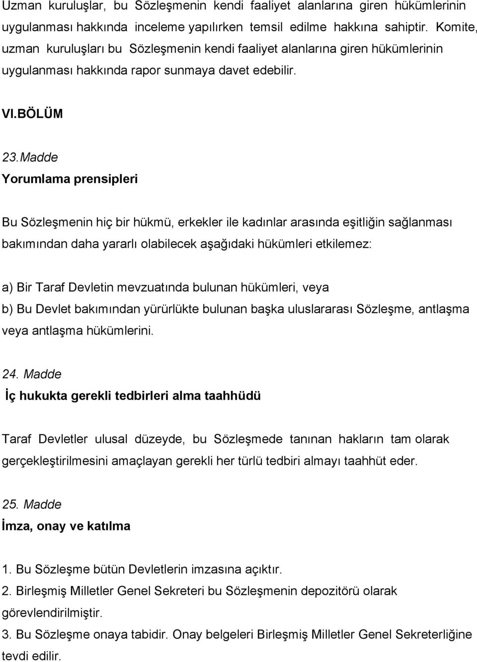 Madde Yorumlama prensipleri Bu Sözleşmenin hiç bir hükmü, erkekler ile kadınlar arasında eşitliğin sağlanması bakımından daha yararlı olabilecek aşağıdaki hükümleri etkilemez: a) Bir Taraf Devletin