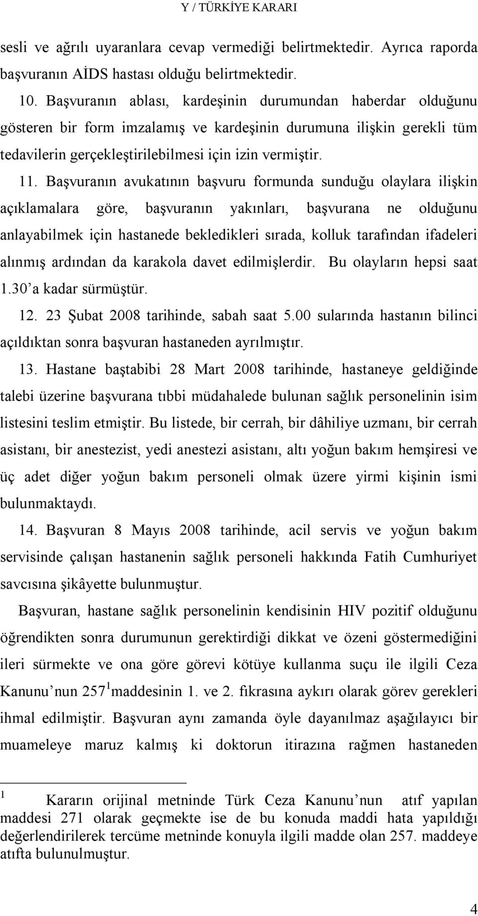 Başvuranın avukatının başvuru formunda sunduğu olaylara ilişkin açıklamalara göre, başvuranın yakınları, başvurana ne olduğunu anlayabilmek için hastanede bekledikleri sırada, kolluk tarafından