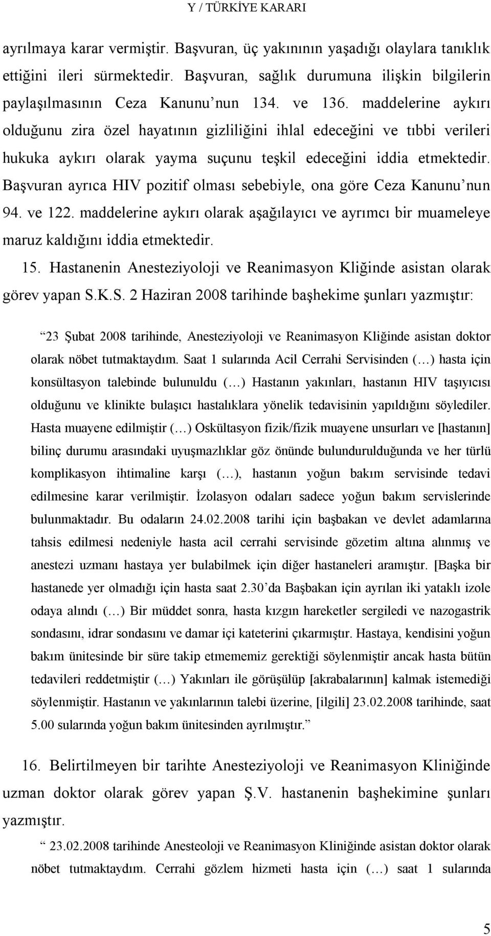 Başvuran ayrıca HIV pozitif olması sebebiyle, ona göre Ceza Kanunu nun 94. ve 122. maddelerine aykırı olarak aşağılayıcı ve ayrımcı bir muameleye maruz kaldığını iddia etmektedir. 15.