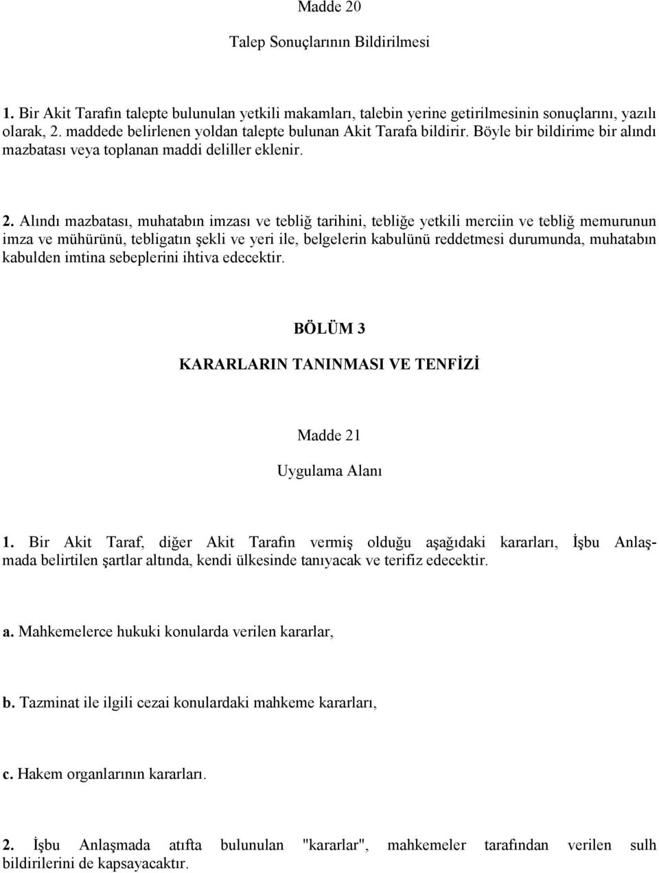 Alındı mazbatası, muhatabın imzası ve tebliğ tarihini, tebliğe yetkili merciin ve tebliğ memurunun imza ve mühürünü, tebligatın şekli ve yeri ile, belgelerin kabulünü reddetmesi durumunda, muhatabın