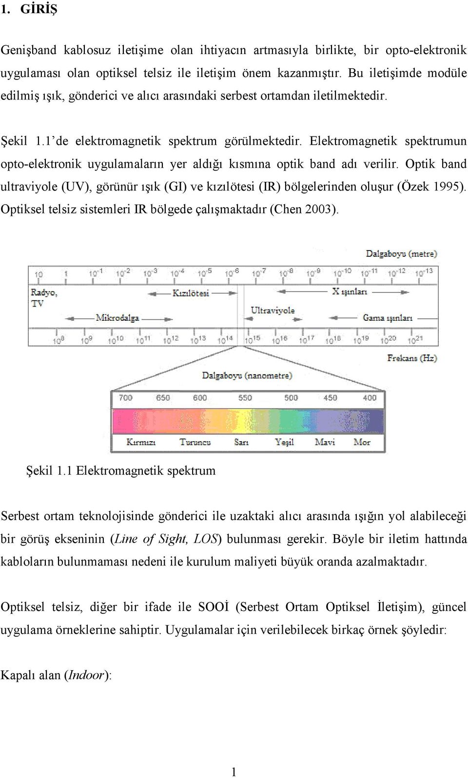 Elektromagnetik spektrumun opto-elektronik uygulamaların yer aldığı kısmına optik band adı verilir. Optik band ultraviyole (UV), görünür ışık (GI) ve kızılötesi (IR) bölgelerinden oluşur (Özek 1995).