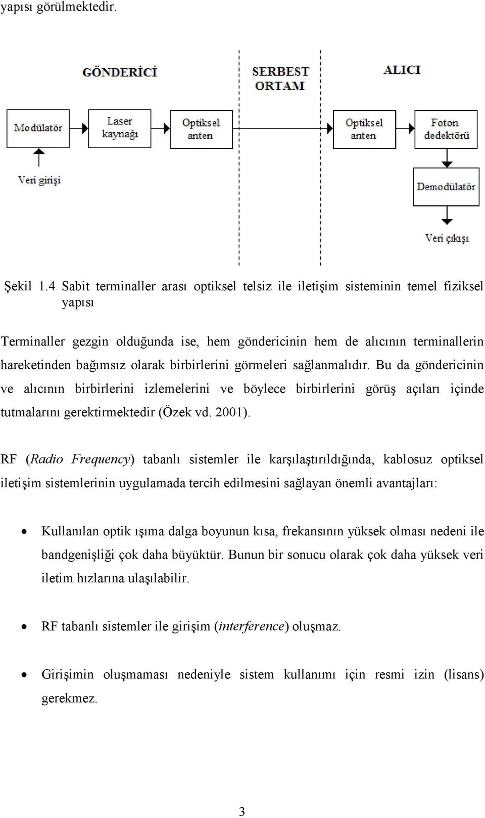 birbirlerini görmeleri sağlanmalıdır. Bu da göndericinin ve alıcının birbirlerini izlemelerini ve böylece birbirlerini görüş açıları içinde tutmalarını gerektirmektedir (Özek vd. 001).