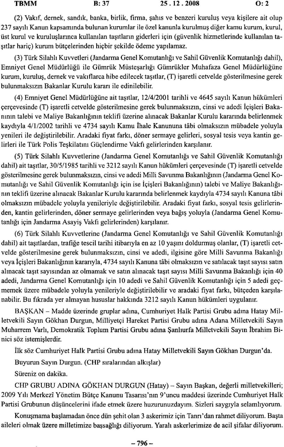 kurul, üst kurul ve kuruluşlarınca kullanılan taşıtların giderleri için (güvenlik hizmetlerinde kullanılan taşıtlar hariç) kurum bütçelerinden hiçbir şekilde ödeme yapılamaz.