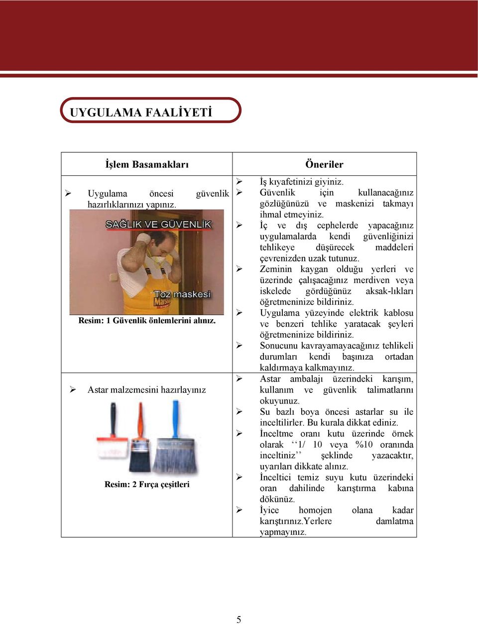 İç ve dış cephelerde yapacağınız uygulamalarda kendi güvenliğinizi tehlikeye düşürecek maddeleri çevrenizden uzak tutunuz.