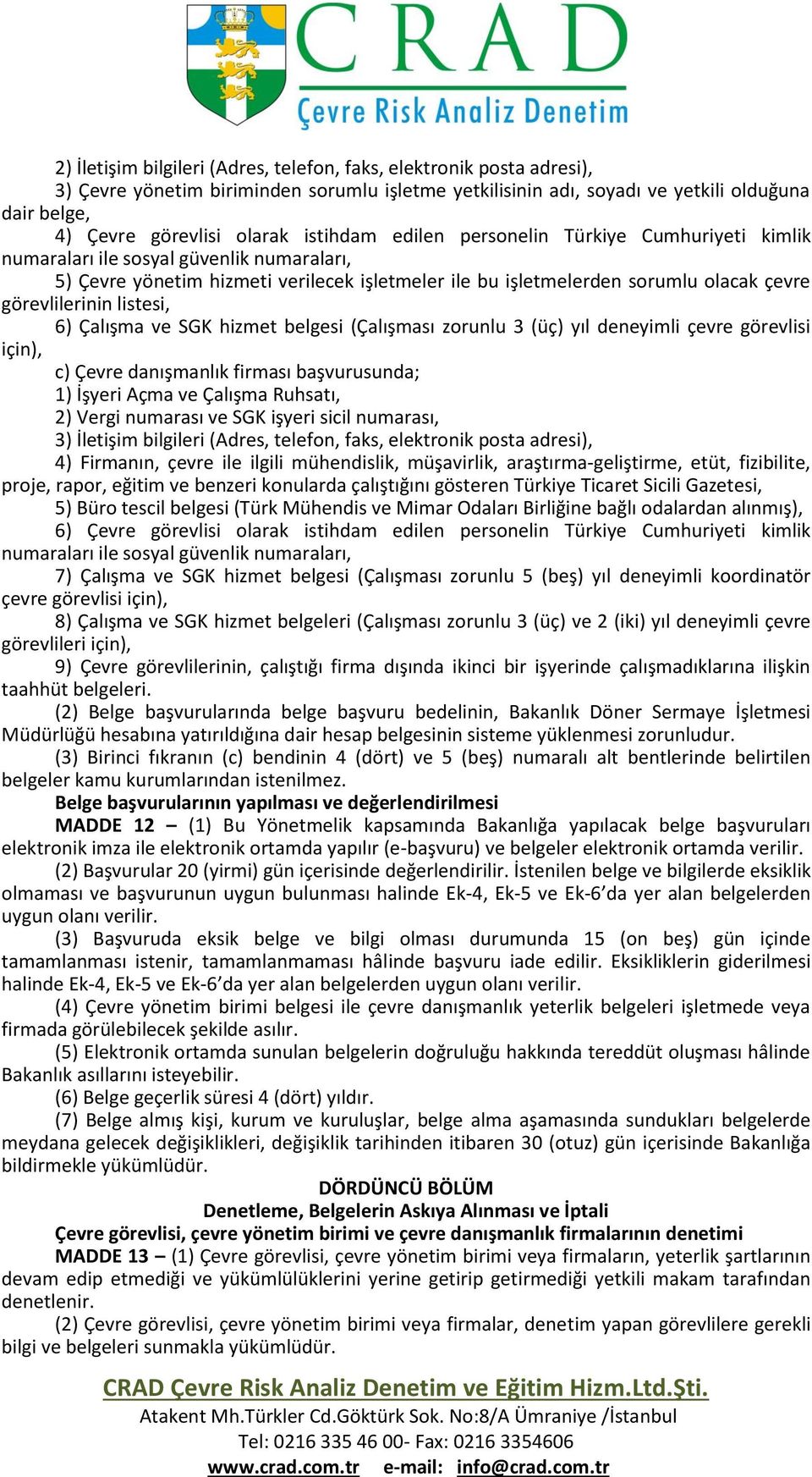 listesi, 6) Çalışma ve SGK hizmet belgesi (Çalışması zorunlu 3 (üç) yıl deneyimli çevre görevlisi için), c) Çevre danışmanlık firması başvurusunda; 1) İşyeri Açma ve Çalışma Ruhsatı, 2) Vergi