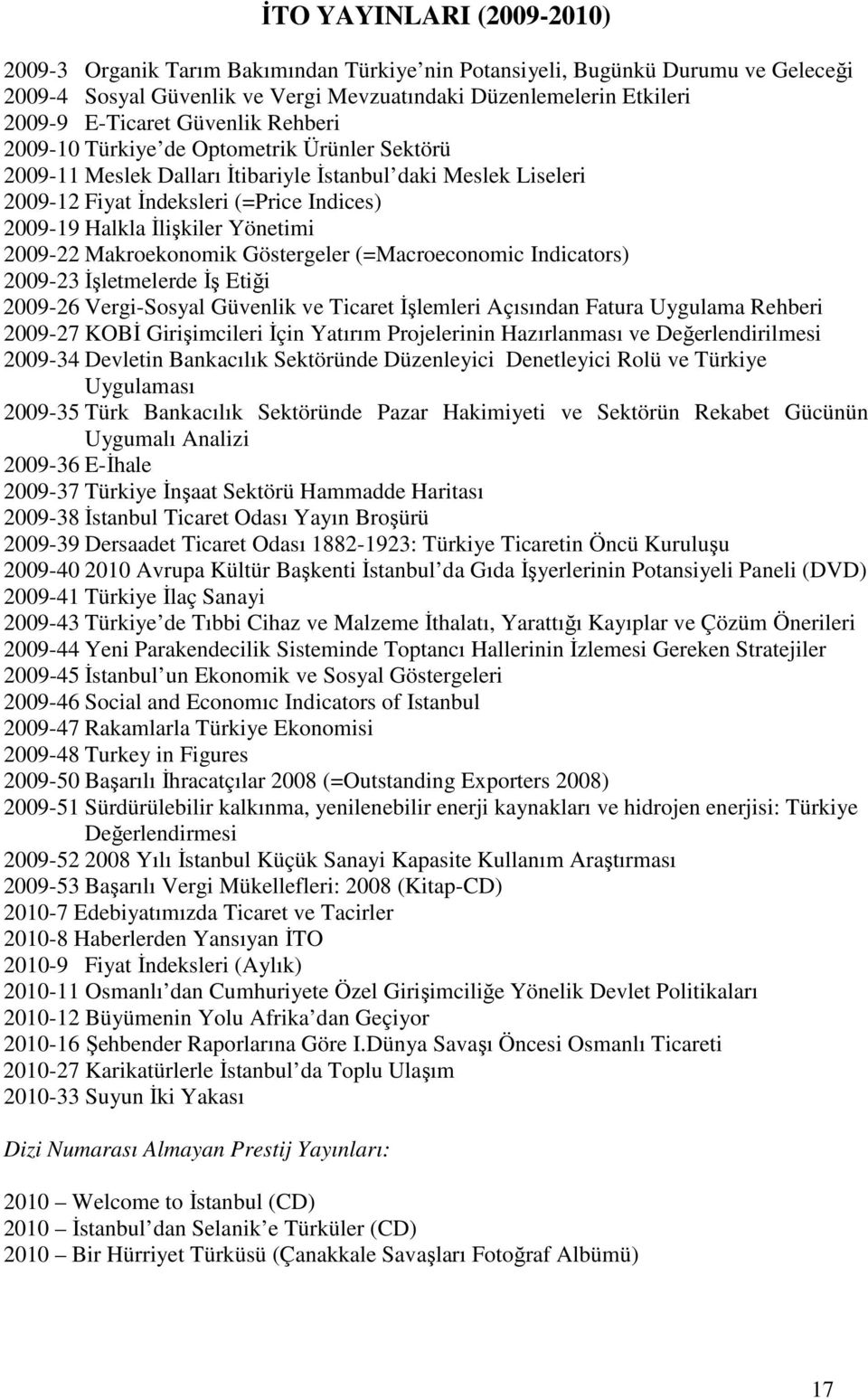 Yönetimi 2009-22 Makroekonomik Göstergeler (=Macroeconomic Indicators) 2009-23 Đşletmelerde Đş Etiği 2009-26 Vergi-Sosyal Güvenlik ve Ticaret Đşlemleri Açısından Fatura Uygulama Rehberi 2009-27 KOBĐ