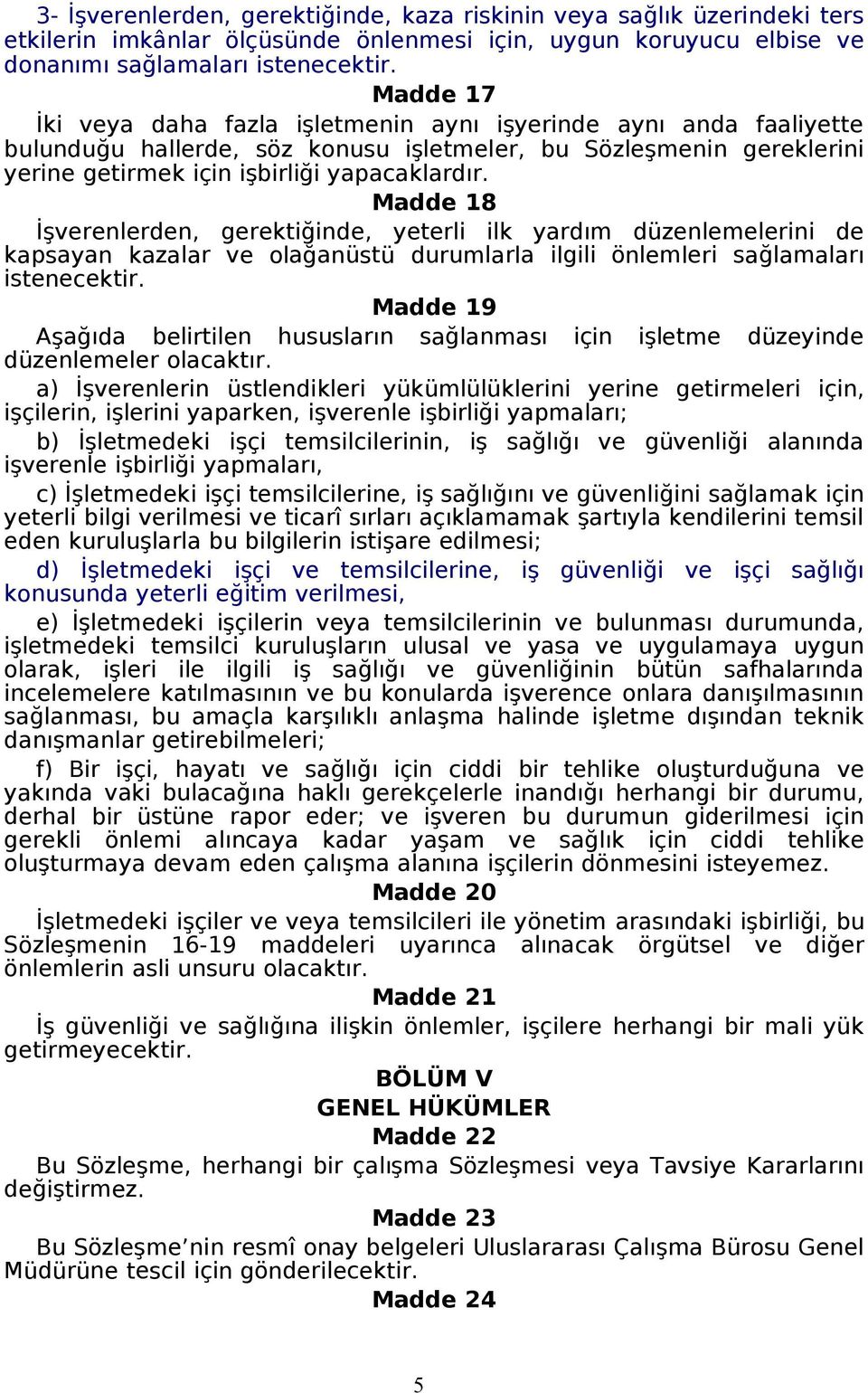 Madde 18 İşverenlerden, gerektiğinde, yeterli ilk yardım düzenlemelerini de kapsayan kazalar ve olağanüstü durumlarla ilgili önlemleri sağlamaları istenecektir.