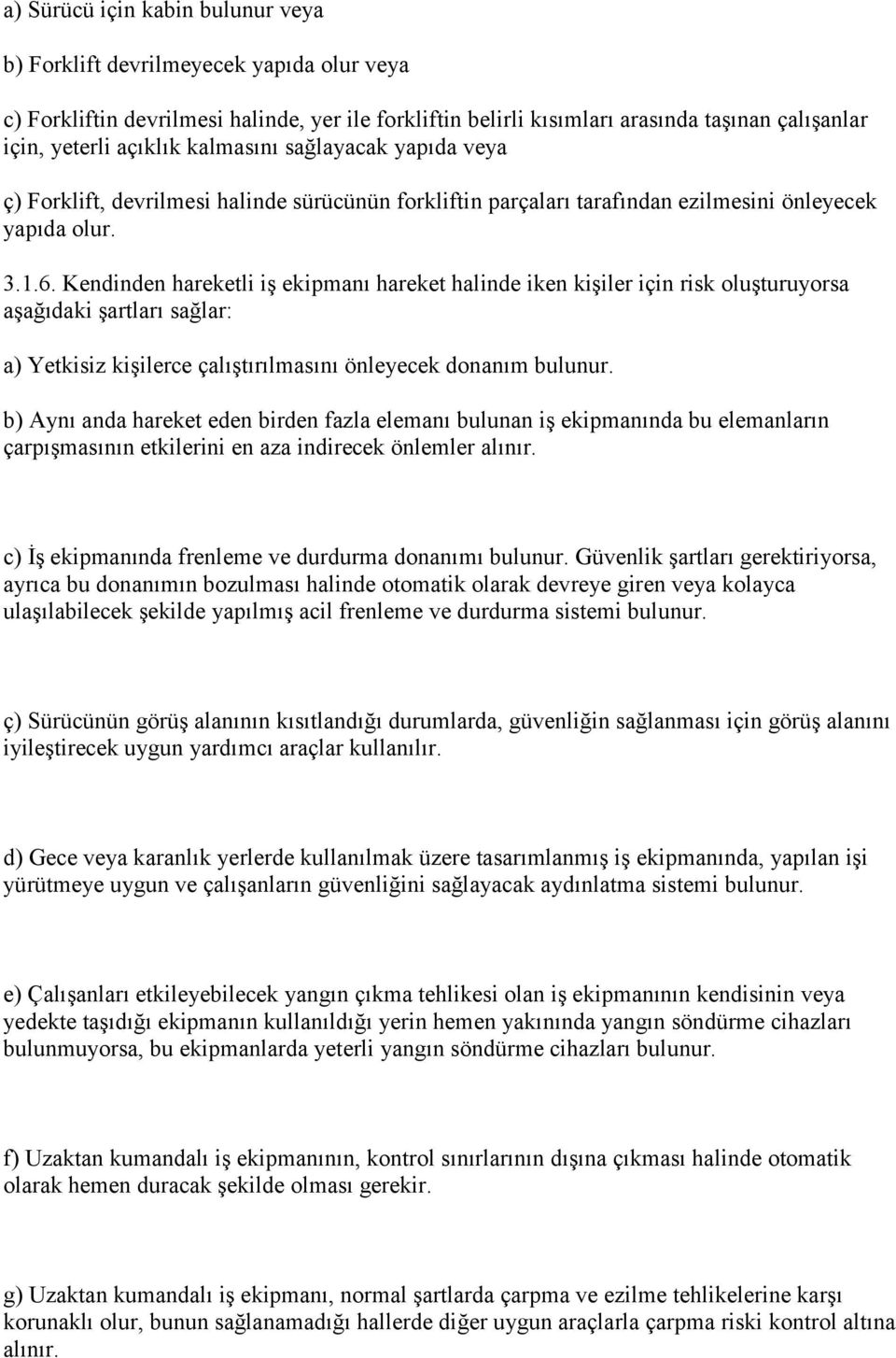 Kendinden hareketli iş ekipmanı hareket halinde iken kişiler için risk oluşturuyorsa aşağıdaki şartları sağlar: a) Yetkisiz kişilerce çalıştırılmasını önleyecek donanım bulunur.