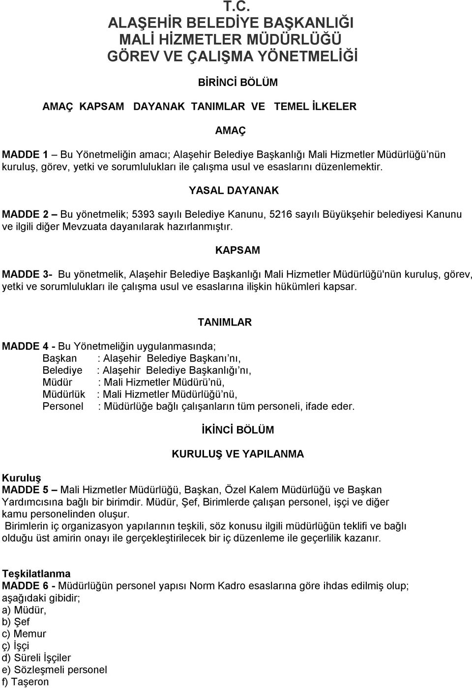 YASAL DAYANAK MADDE 2 Bu yönetmelik; 5393 sayılı Belediye Kanunu, 5216 sayılı Büyükşehir belediyesi Kanunu ve ilgili diğer Mevzuata dayanılarak hazırlanmıştır.