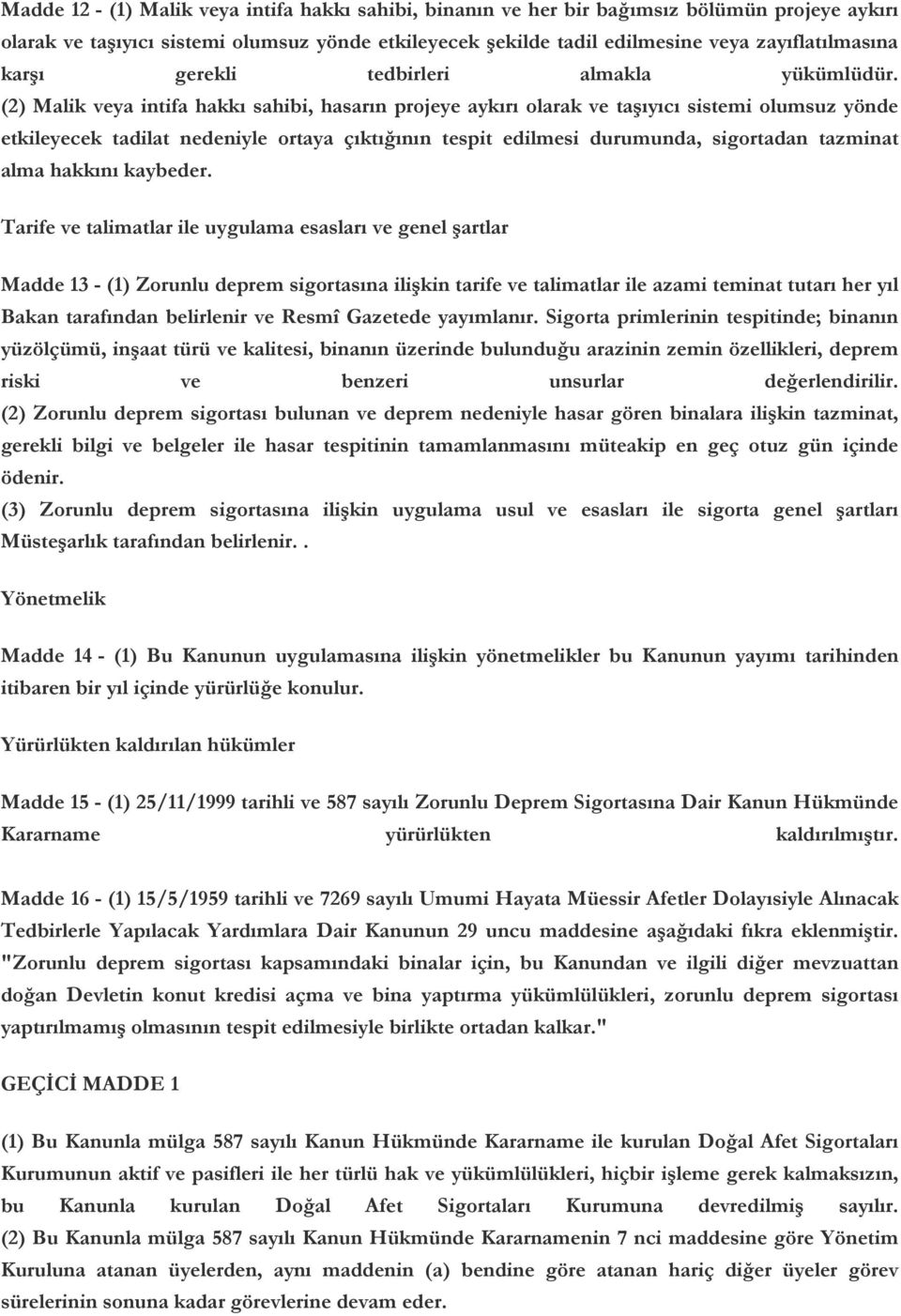 (2) Malik veya intifa hakkı sahibi, hasarın projeye aykırı olarak ve taşıyıcı sistemi olumsuz yönde etkileyecek tadilat nedeniyle ortaya çıktığının tespit edilmesi durumunda, sigortadan tazminat alma