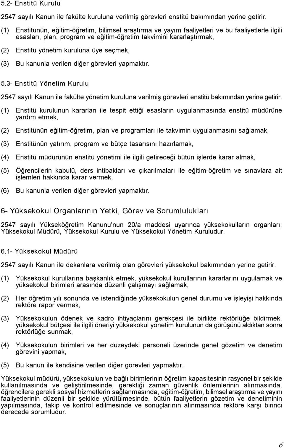 seçmek, () Bu kanunla verilen diğer görevleri yapmaktır. 5. Enstitü Yönetim Kurulu 57 sayılı Kanun ile fakülte yönetim kuruluna verilmiş görevleri enstitü bakımından yerine getirir.