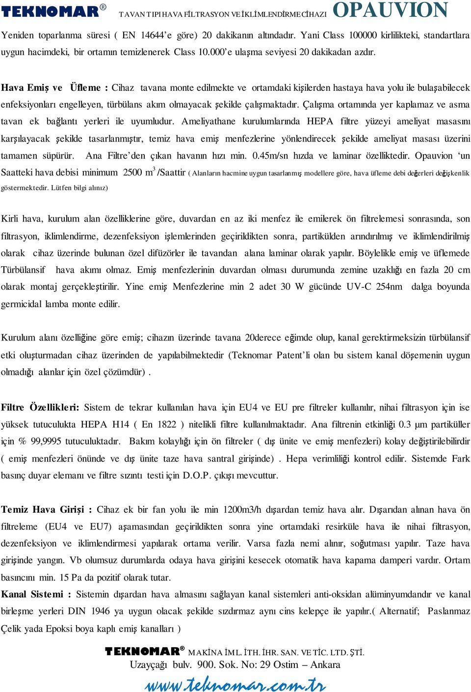 Hava Emiş ve Üfleme : Cihaz tavana monte edilmekte ve ortamdaki kişilerden hastaya hava yolu ile bulaşabilecek enfeksiyonları engelleyen, türbülans akım olmayacak şekilde çalışmaktadır.