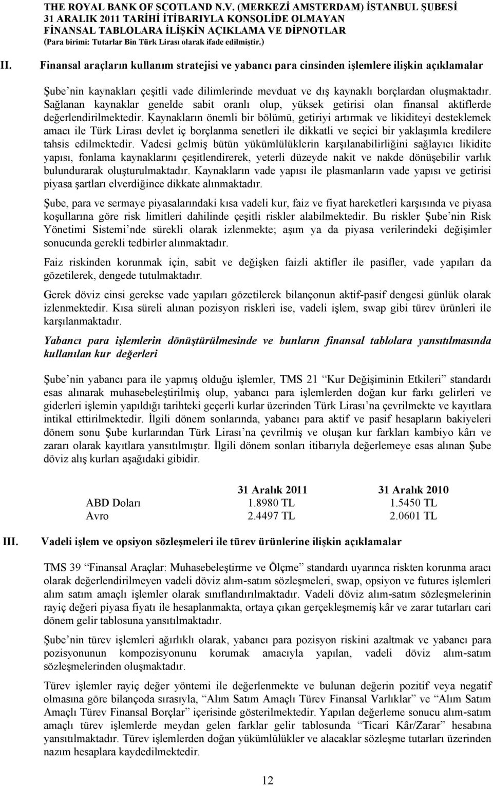 Kaynakların önemli bir bölümü, getiriyi artırmak ve likiditeyi desteklemek amacı ile Türk Lirası devlet iç borçlanma senetleri ile dikkatli ve seçici bir yaklaşımla kredilere tahsis edilmektedir.