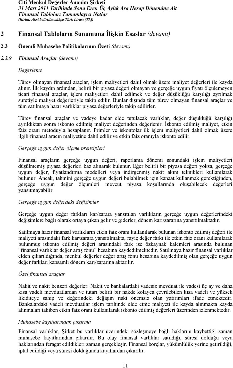 İlk kaydın ardından, belirli bir piyasa değeri olmayan ve gerçeğe uygun fiyatı ölçülemeyen ticari finansal araçlar, işlem maliyetleri dahil edilmek ve değer düşüklüğü karşılığı ayrılmak suretiyle