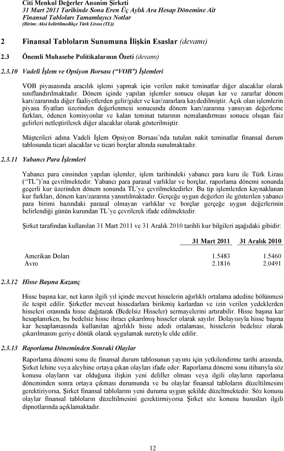 10 Vadeli İşlem ve Opsiyon Borsası ( VOB ) İşlemleri VOB piyasasında aracılık işlemi yapmak için verilen nakit teminatlar diğer alacaklar olarak sınıflandırılmaktadır.