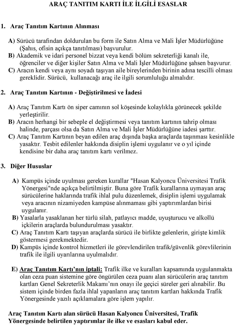 C) Aracın kendi veya aynı soyadı taşıyan aile bireylerinden birinin adına tescilli olması gereklidir. Sürücü, kullanacağı araç ile ilgili sorumluluğu almalıdır. 2.