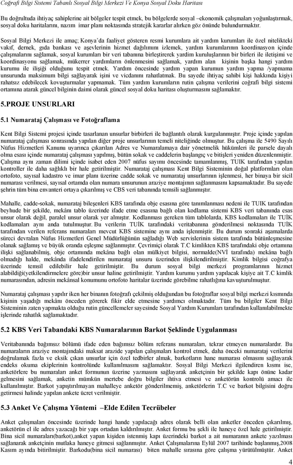 Sosyal Bilgi Merkezi ile amaç; Konya da faaliyet gösteren resmi kurumlara ait yardım kurumları ile özel nitelikteki vakıf, dernek, gıda bankası ve aşevlerinin hizmet dağılımını izlemek, yardım