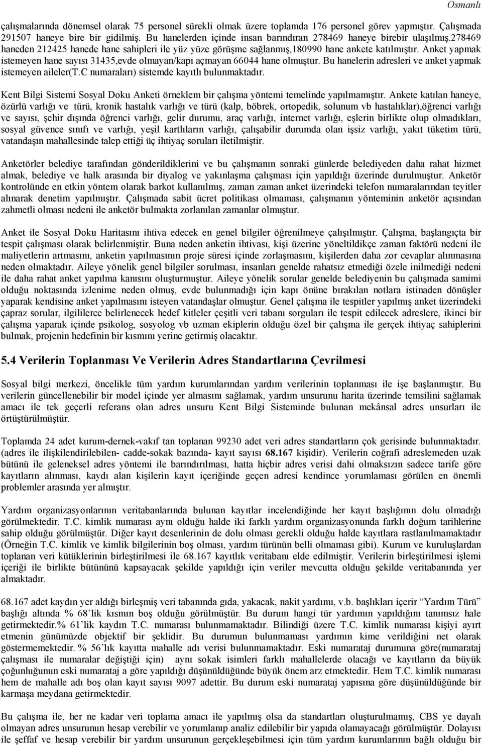 Anket yapmak istemeyen hane sayısı 31435,evde olmayan/kapı açmayan 66044 hane olmuştur. Bu hanelerin adresleri ve anket yapmak istemeyen aileler(t.c numaraları) sistemde kayıtlı bulunmaktadır.