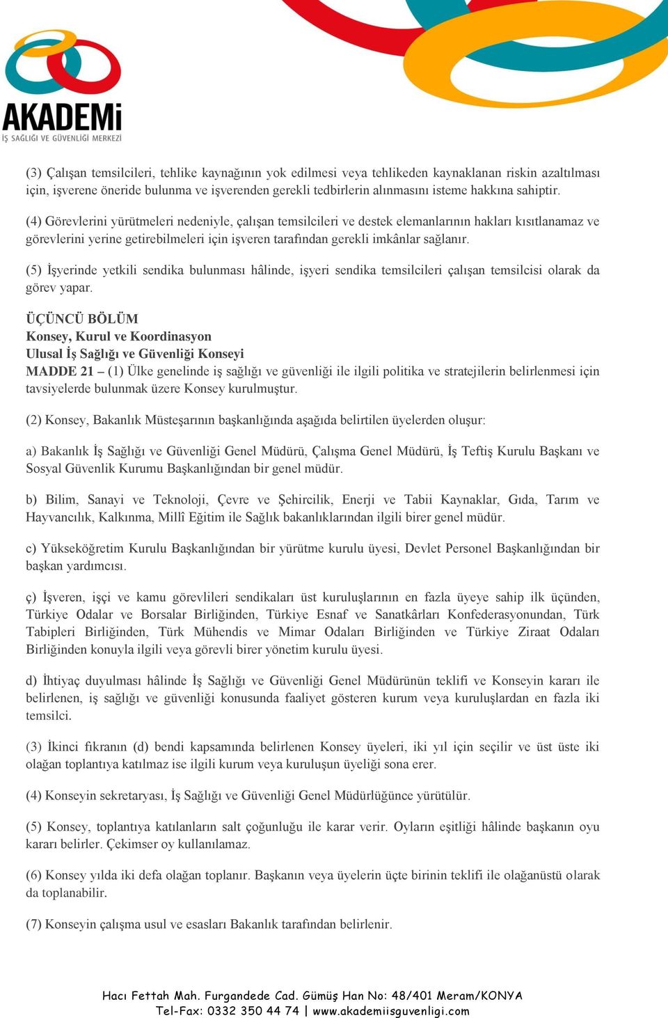 (4) Görevlerini yürütmeleri nedeniyle, çalışan temsilcileri ve destek elemanlarının hakları kısıtlanamaz ve görevlerini yerine getirebilmeleri için işveren tarafından gerekli imkânlar sağlanır.