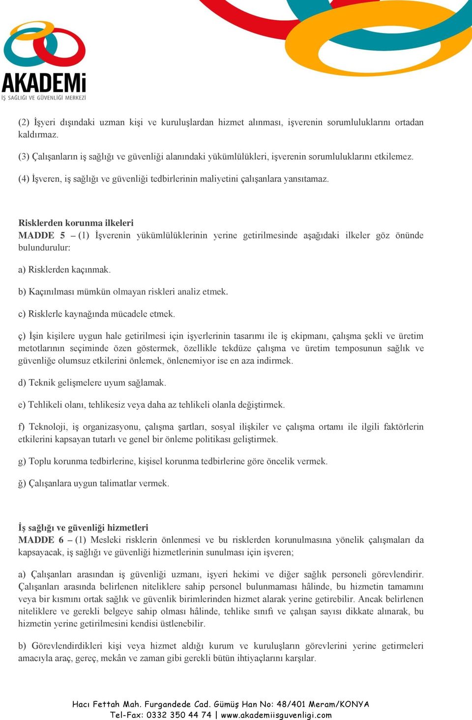 Risklerden korunma ilkeleri MADDE 5 (1) İşverenin yükümlülüklerinin yerine getirilmesinde aşağıdaki ilkeler göz önünde bulundurulur: a) Risklerden kaçınmak.