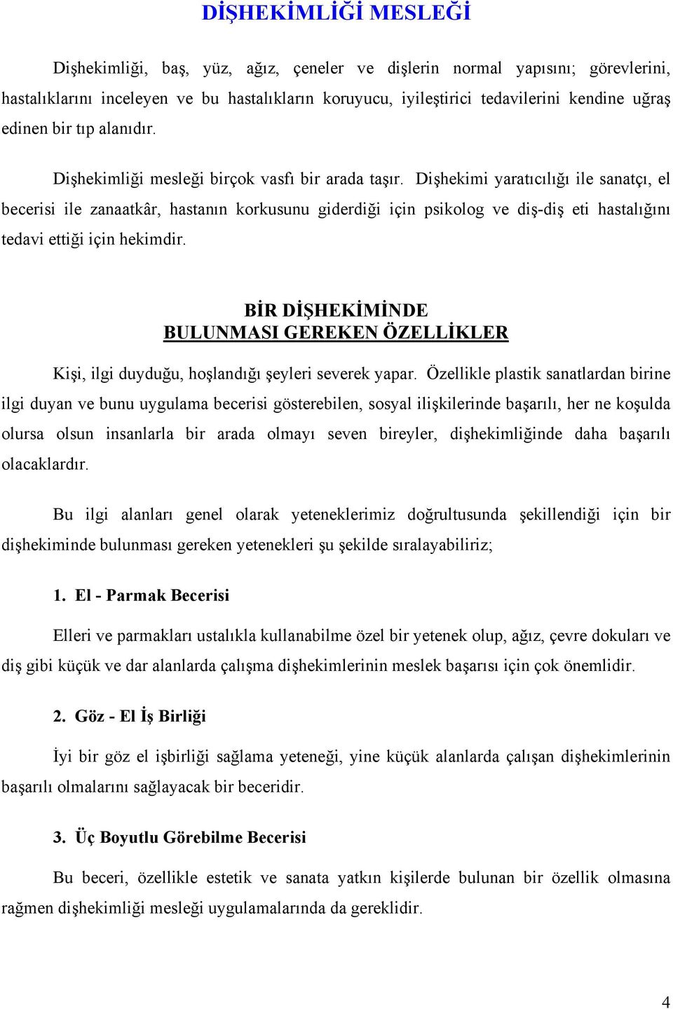 Dişhekimi yaratıcılığı ile sanatçı, el becerisi ile zanaatkâr, hastanın korkusunu giderdiği için psikolog ve diş-diş eti hastalığını tedavi ettiği için hekimdir.