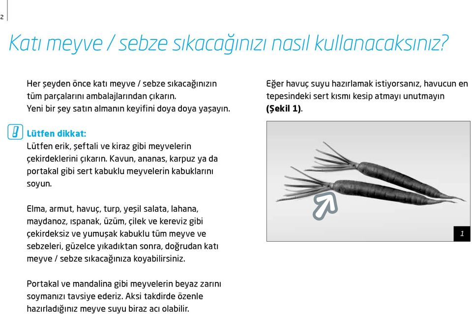 Lütfen dikkat: Lütfen erik, şeftali ve kiraz gibi meyvelerin çekirdeklerini çıkarın. Kavun, ananas, karpuz ya da portakal gibi sert kabuklu meyvelerin kabuklarını soyun.