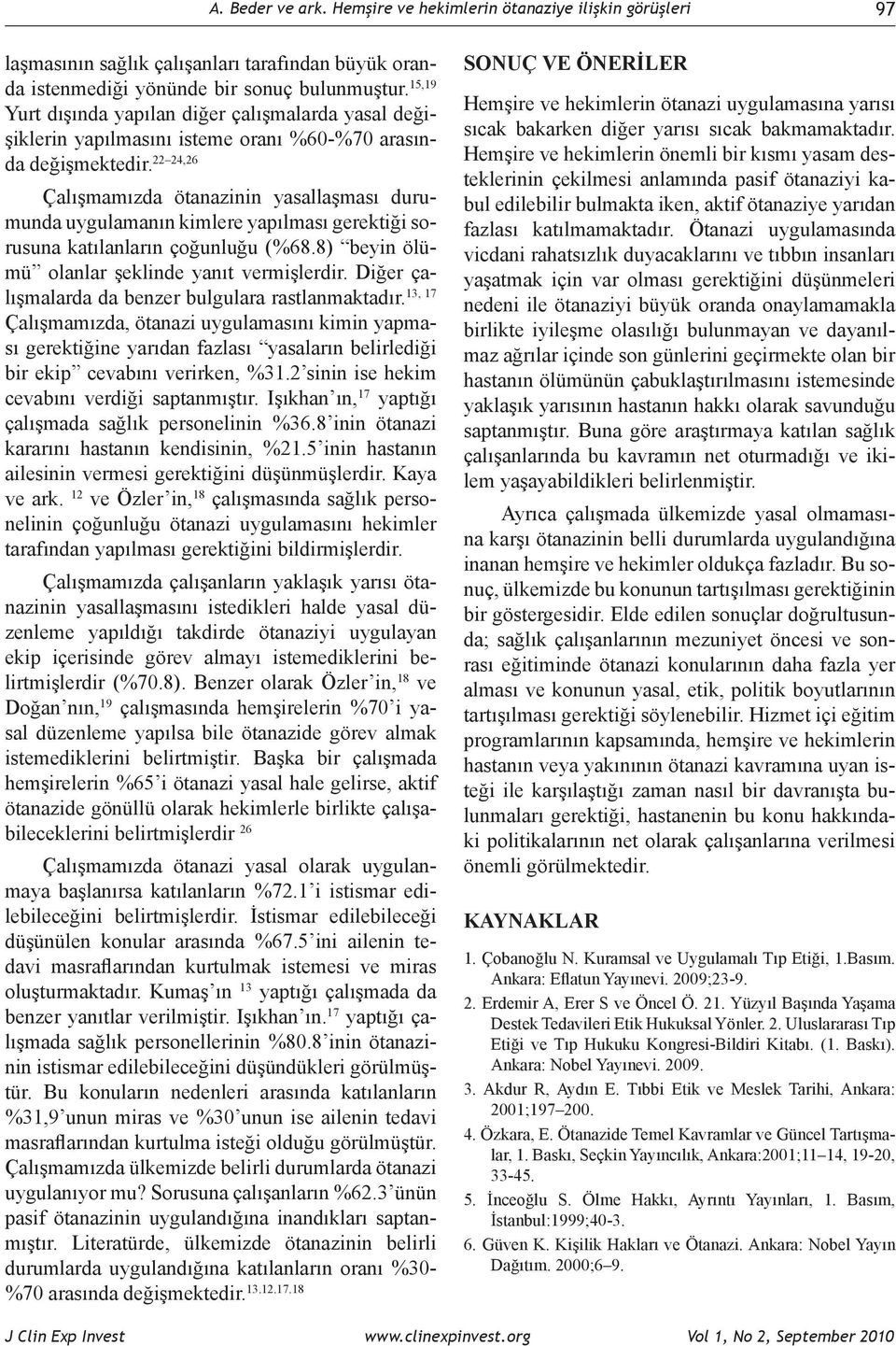 22 24,26 Çalışmamızda ötanazinin yasallaşması durumunda uygulamanın kimlere yapılması gerektiği sorusuna katılanların çoğunluğu (%68.8) beyin ölümü olanlar şeklinde yanıt vermişlerdir.