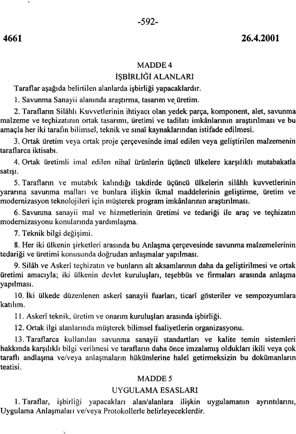 tarafın bilimsel, teknik ve sınaî kaynaklarından istifade edilmesi. 3. Ortak üretim veya ortak proje çerçevesinde imal edilen veya geliştirilen malzemenin taraflarca iktisabı. 4.