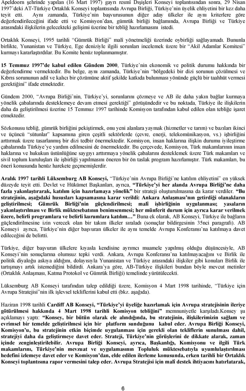 Aynı zamanda, Türkiye nin başvurusunun diğer aday ülkeler ile aynı kriterlere göre değerlendirileceğini ifade etti ve Komisyon dan, gümrük birliği bağlamında, Avrupa Birliği ve Türkiye arasındaki