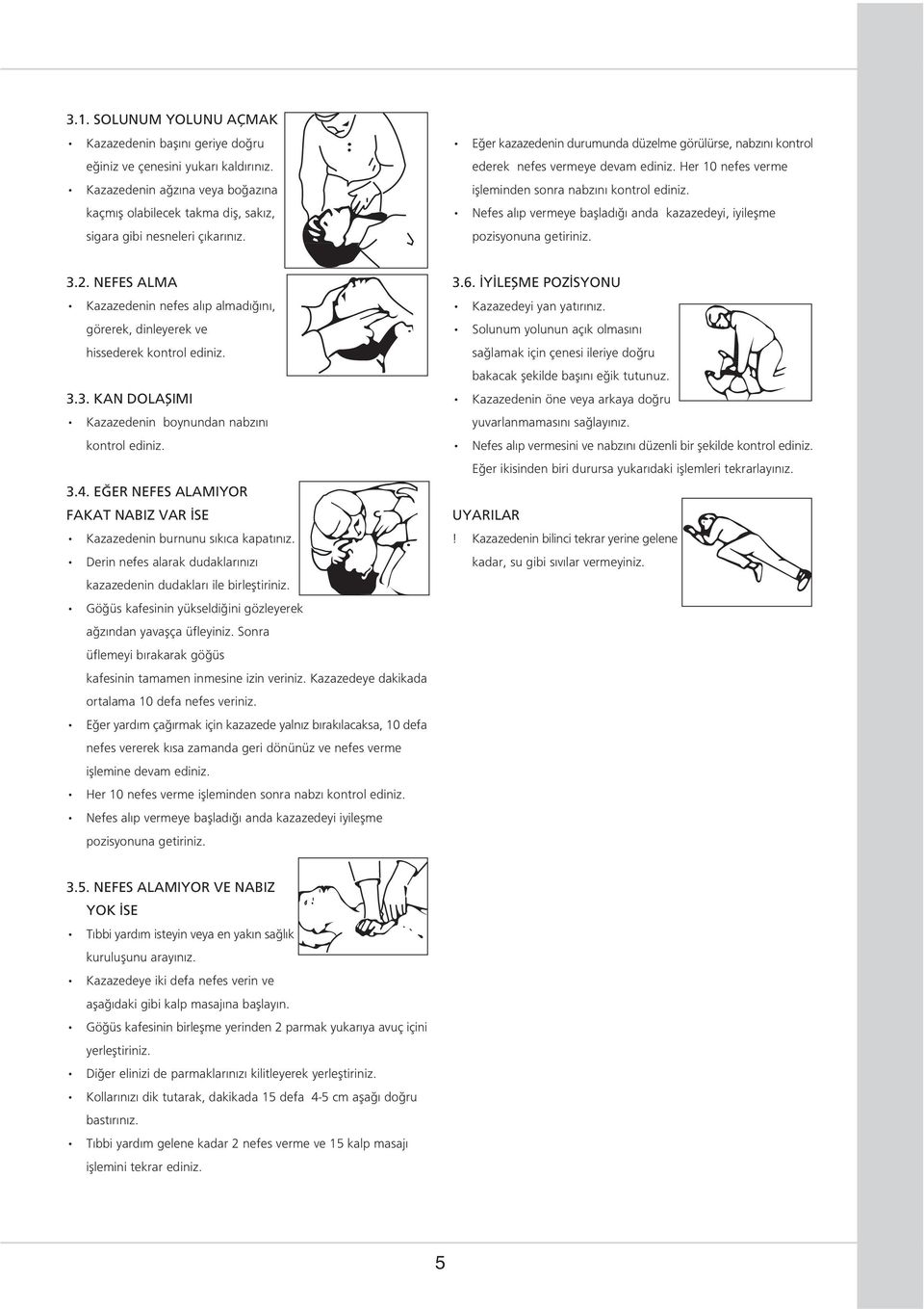 Nefes al p vermeye baþlad ð anda kazazedeyi, iyileþme pozisyonuna getiriniz. 3.2. NEFES ALMA Kazazedenin nefes al p almad ð n, görerek, dinleyerek ve hissederek kontrol ediniz. 3.3. KAN DOLAÞIMI Kazazedenin boynundan nabz n kontrol ediniz.