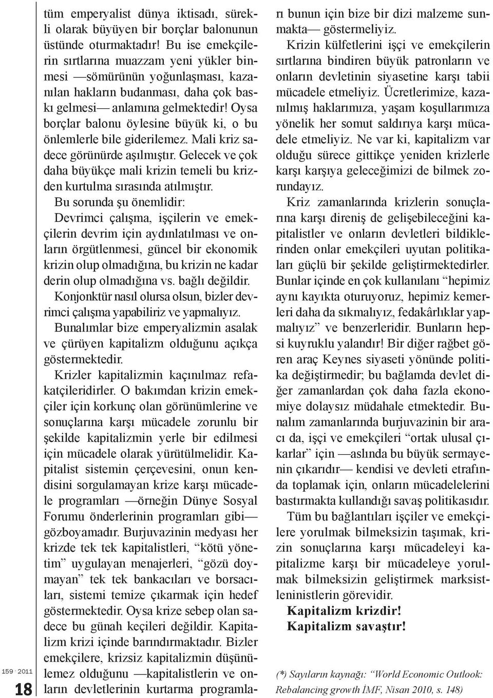 Oysa borçlar balonu öylesine büyük ki, o bu önlemlerle bile giderilemez. Mali kriz sadece görünürde aşılmıştır. Gelecek ve çok daha büyükçe mali krizin temeli bu krizden kurtulma sırasında atılmıştır.