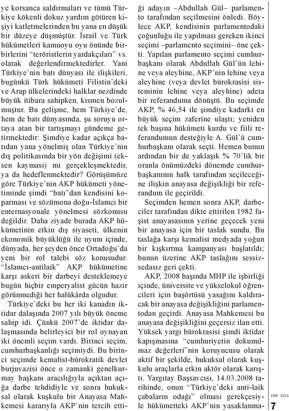 Yani Türkiye nin batı dünyası ile ilişkileri, bugünkü Türk hükümeti Filistin deki ve Arap ülkelerindeki halklar nezdinde büyük itibara sahipken, kısmen bozulmuştur.