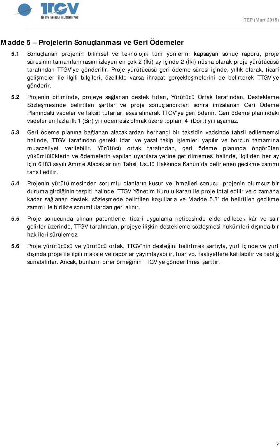 ye gönderilir. Proje yürütücüsü geri ödeme süresi içinde, yıllık olarak, ticarî gelişmeler ile ilgili bilgileri, özellikle varsa ihracat gerçekleşmelerini de belirterek TTGV ye gönderir. 5.