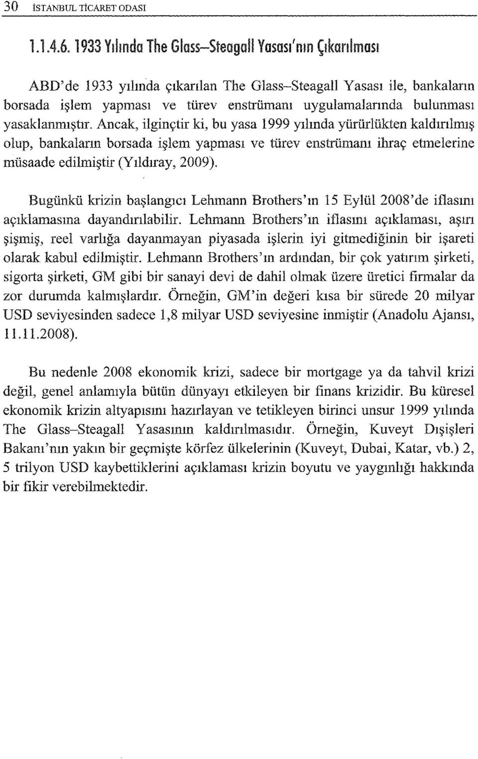 yasaklanmıştır. Ancak, ilginçtir ki, bu yasa 1999 yılında yürürlükten kaldırılmış olup, bankaların borsada işlem yapması ve türev enstrümanı ihraç etmelerine müsaade edilmiştir (Yıldıray, 2009).